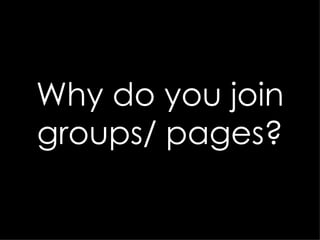 Why do you join groups/ pages? 