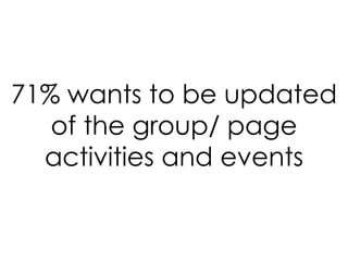 71% wants to be updated of the group/ page activities and events 