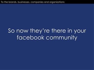 So now they’re there in your facebook community To the brands, businesses, companies and organizations 