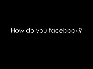 How do you facebook? 