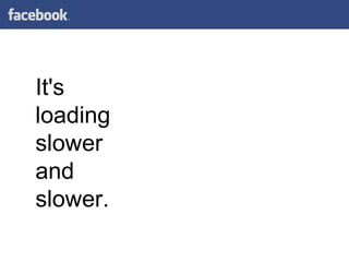It's loading slower and slower. 