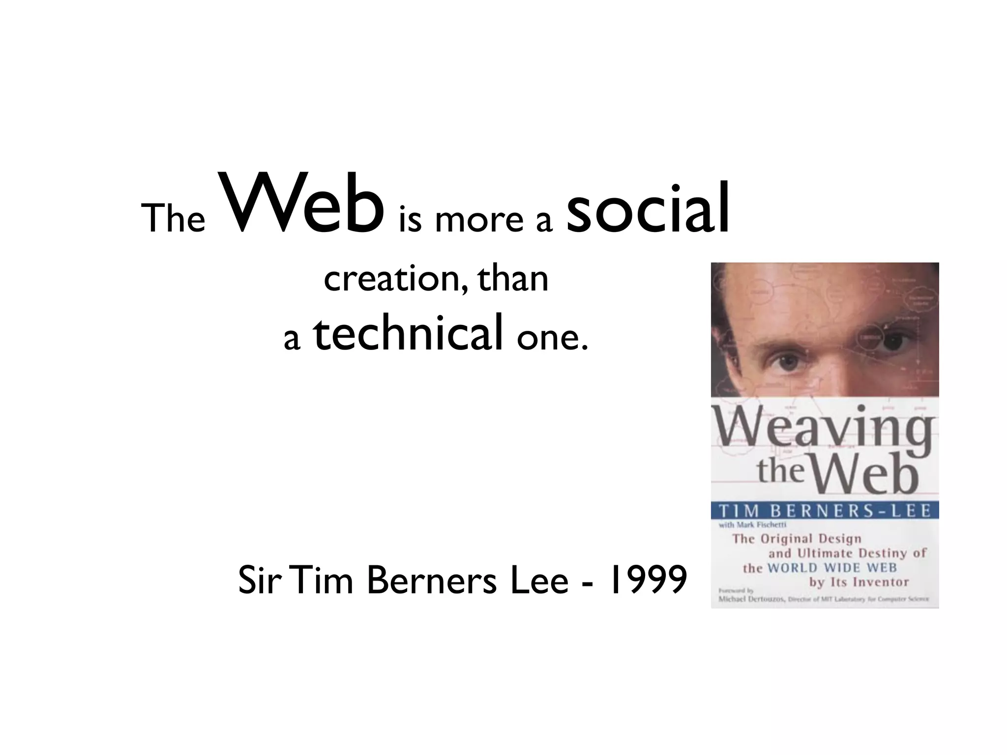 The   Web is more a social
           creation, than
        a technical one.




      Sir Tim Berners Lee - 1999
 