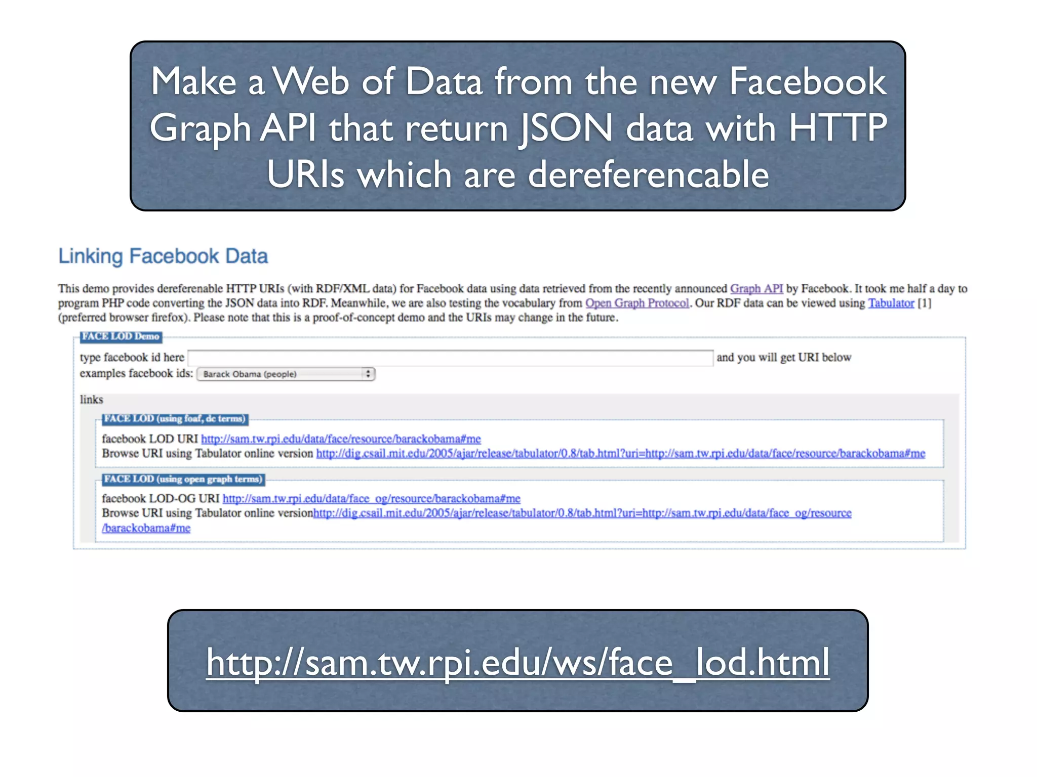 Make a Web of Data from the new Facebook
Graph API that return JSON data with HTTP
      URIs which are dereferencable




   http://sam.tw.rpi.edu/ws/face_lod.html
 