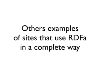 Others examples
of sites that use RDFa
  in a complete way
 