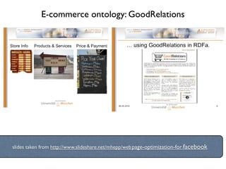 E-commerce ontology: GoodRelations




slides taken from http://www.slideshare.net/mhepp/web-page-optimization-for-facebook
 