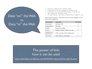 Data “on” the Web
        vs
Data “in” the Web




                      The power of link:
                      how it can be used
    http://webofdata.wordpress.com/2010/03/01/data-and-the-web-choices/
 