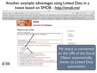 Another example: advantages using Linked Data in a
    tweet based on SMOB - http://smob.me/




                               My status is connected
                               on the URI of the Social
                                 Object automatically,
                                thanks to Linked Data
                                     automatism
 