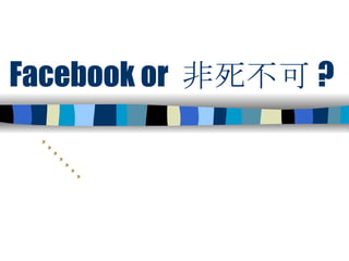 Facebook or  非死不可 ? 