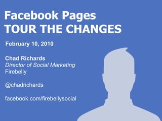 Facebook Pages
TOUR THE CHANGES
February 10, 2010

Chad Richards
Director of Social Marketing
Firebelly

@chadrichards

facebook.com/firebellysocial
 