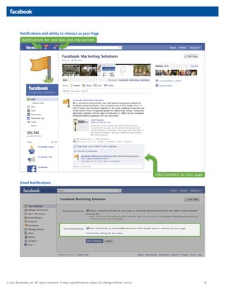 Notifications and ability to interact as your Page
            Notifications for new fans and interactions




                                                                                                      Like/Comment as your page

          Email Notifications




? 2011 Facebook, Inc. All rights reserved. Product specifications subject to change without notice.                               4
 