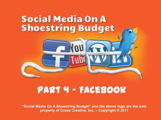 Part 4 - Facebook “Social Media On A Shoestring Budget” and the above logo are the sole property of Cross Creative, Inc. – Copyright © 2011 