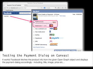 Testing the Payment Dialog on Canvas!
It works! Facebook fetches the product info from the given Open Graph object and dis...