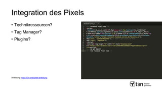 Integration des Pixels
• Technikressourcen?
• Tag Manager?
• Plugins?
Anleitung: http://t3n.me/pixel-anleitung
 