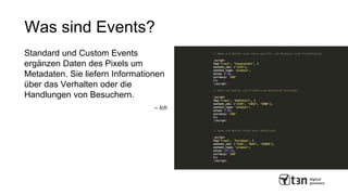 Was sind Events?
Standard und Custom Events
ergänzen Daten des Pixels um
Metadaten. Sie liefern Informationen
über das Verhalten oder die
Handlungen von Besuchern.
– Ich
 