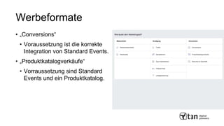 Werbeformate
• „Conversions“
• Voraussetzung ist die korrekte
Integration von Standard Events.
• „Produktkatalogverkäufe“
• Vorraussetzung sind Standard
Events und ein Produktkatalog.
 