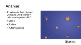 Analyse
• Einsehen der Berichte über
„Messung und Berichte“ >
„Werbeanzeigenberichte“.
• Ebene
• Spalten
• Aufschlüsselung
 