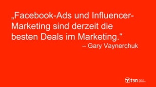 „Facebook-Ads und Influencer-
Marketing sind derzeit die
besten Deals im Marketing.“
– Gary Vaynerchuk
 