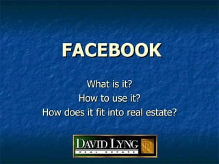 FACEBOOK What is it? How to use it? How does it fit into real estate? 