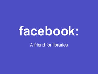 facebook: A friend for libraries 