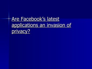 Are Facebook’s latest applications an invasion of privacy? 