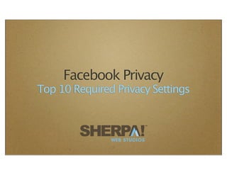 Facebook Privacy
Top 10 Required Privacy Settings


                             TM




               WEB STUDIOS
               1
 