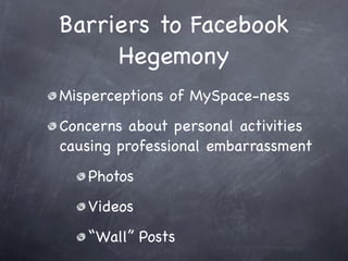 Barriers to Facebook
     Hegemony
Misperceptions of MySpace-ness
Concerns about personal activities
causing professional ...