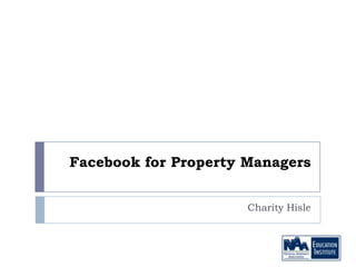 Facebook for Property Managers


                      Charity Hisle
 