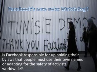 Is Facebook responsible for up holding their
bylaws that people must use their own names
or adapting for the safety of activists
worldwide?
 