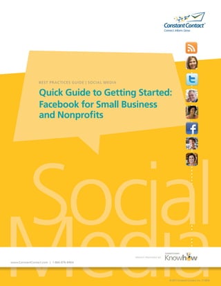 Media
Socialwww.ConstantContact.com | 1-866-876-8464
©2011ConstantContact,Inc.11-2076
BEST PRACTICES Guide | SOCIAL MEDIA
Quick Guide to Getting Started:
Facebook for Small Business
and Nonprofits
Insight provided by
 