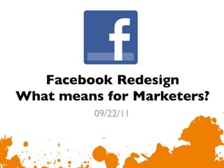 Facebook Redesign
What means for Marketers?	

           09/22/11	




                           1
                           	

 