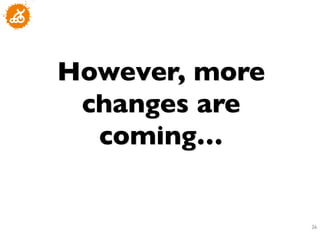 However, more
 changes are
  coming…	



                26
                 	

 
