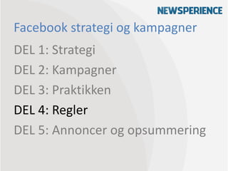 Facebook strategi og kampagner
DEL 1: Strategi
DEL 2: Kampagner
DEL 3: Praktikken
DEL 4: Regler
DEL 5: Annoncer og opsummering
 