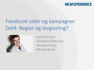 Facebook sider og kampagner
Del4: Regler og lovgivning?
           webinar serie
           Ole Bach Andersen
           Newsperience
           #fb #webinar
 
