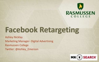 Facebook Retargeting
Ashley Nicklay
Marketing Manager- Digital Advertising
Rasmussen College
Twitter: @Ashley_Emerson
 