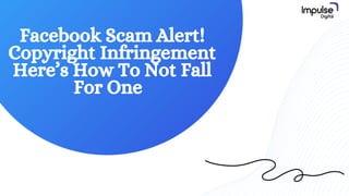 Facebook Scam Alert!
Copyright Infringement
Here’s How To Not Fall
For One
 