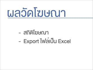 ผลวัดโฆษณา
- สถิติโฆษณา
- Export ไฟล์เป็น Excel
 