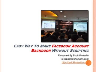 Easy Way To Make Facebook Account Backdoor Without Scripting Presented By Budi Khoirudin feedback@khoirudin.com http://budi.khoirudin.com/ 