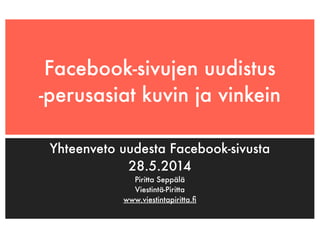 Facebook-sivujen uudistus
-perusasiat kuvin ja vinkein
Yhteenveto uudesta Facebook-sivusta
28.5.2014
Piritta Seppälä
Viestintä-Piritta
www.viestintapiritta.ﬁ
 