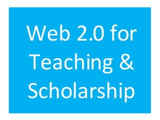 Web 2.0 for Teaching & Scholarship 