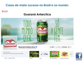 Cases de maior sucesso no Brasil e no mundo:
Guaraná Antarctica
Brasil:
 