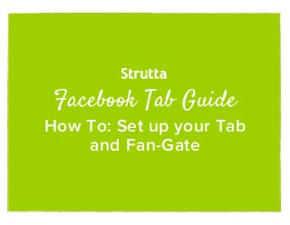 Facebook Tab Guide
How To: Set up your Tab
    and Fan-Gate
 