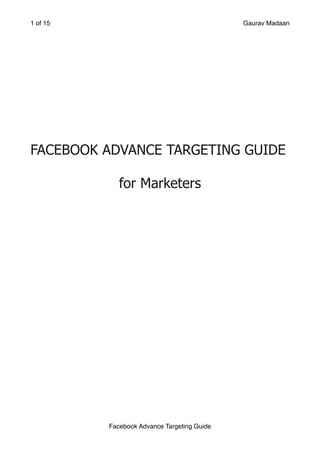 of
1 15 Gaurav Madaan
FACEBOOK ADVANCE TARGETING GUIDE
for Marketers
Facebook Advance Targeting Guide
 