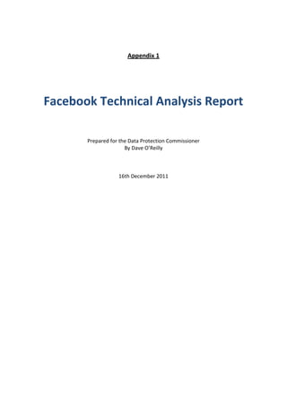 Appendix 1




Facebook Technical Analysis Report

       Prepared for the Data Protection Commissioner
                      By Dave O’Reilly



                   16th December 2011
 