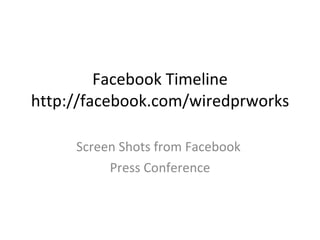 Facebook Timeline http://facebook.com/wiredprworks Screen Shots from Facebook  Press Conference 