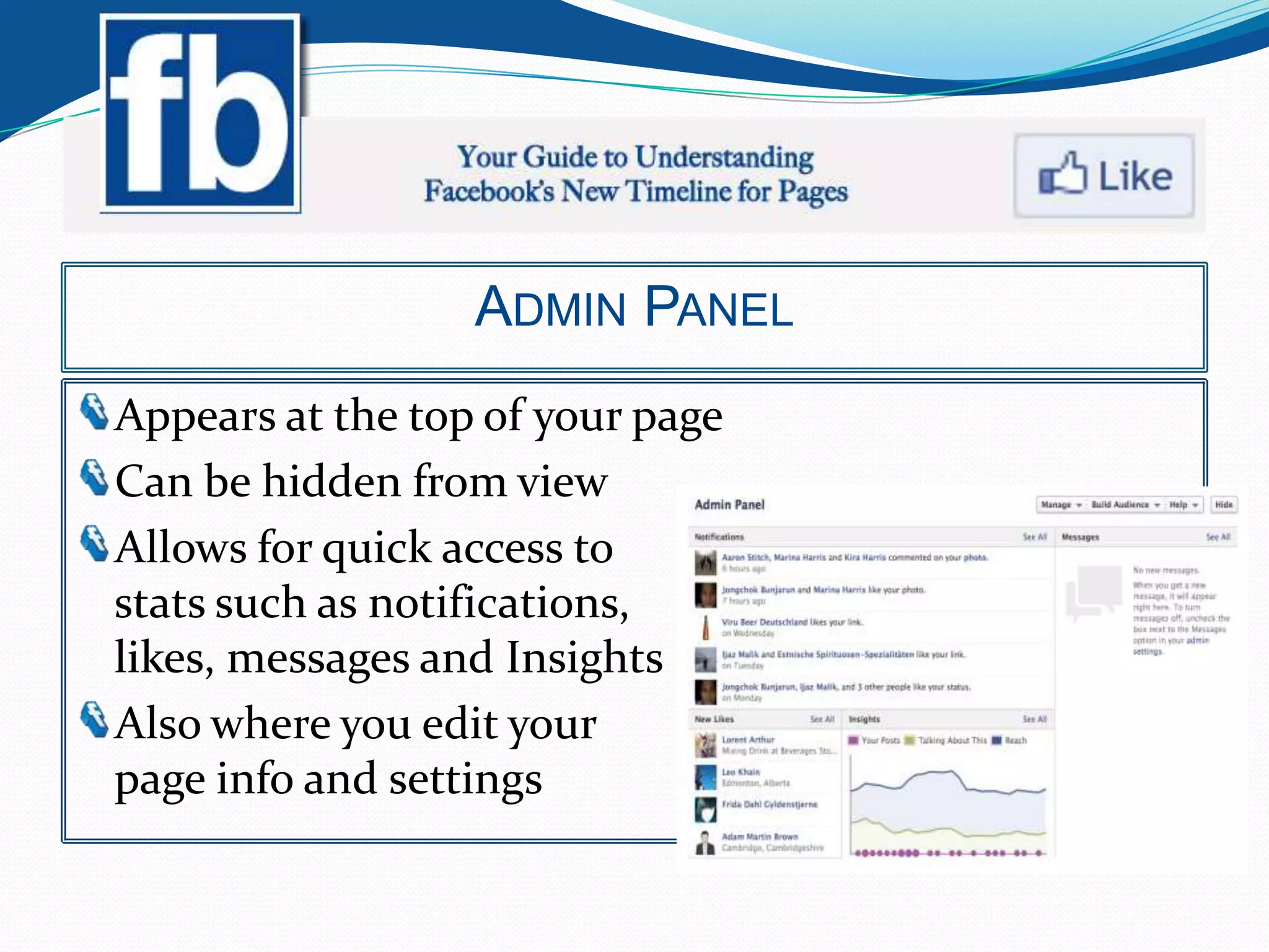 ADMIN PANEL
Appears at the top of your page
Can be hidden from view
Allows for quick access to
stats such as notifications,
likes, messages and Insights
Also where you edit your
page info and settings
 