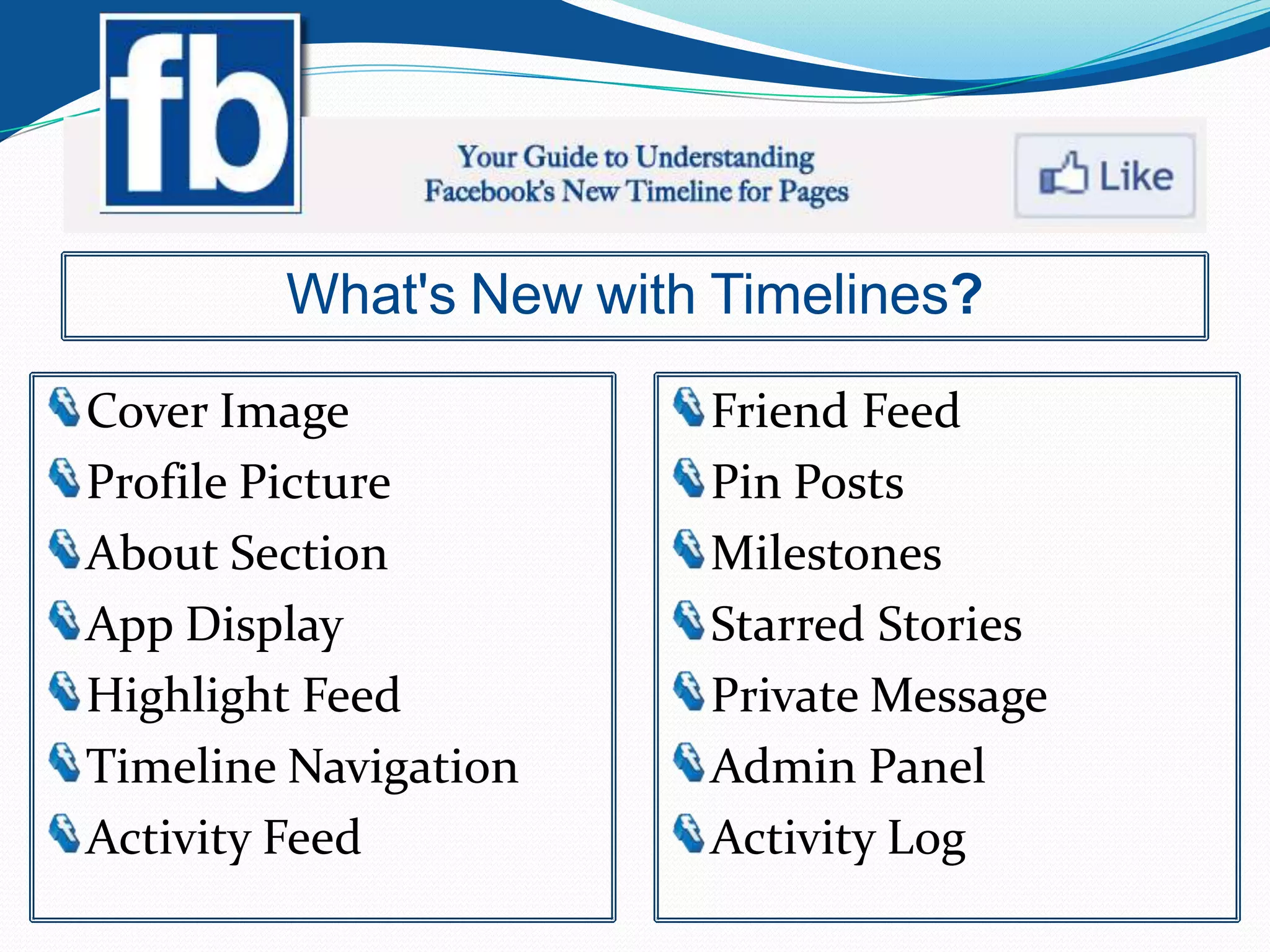 What's New with Timelines?

Cover Image            Friend Feed
Profile Picture        Pin Posts
About Section          Milestones
App Display            Starred Stories
Highlight Feed         Private Message
Timeline Navigation    Admin Panel
Activity Feed          Activity Log
 
