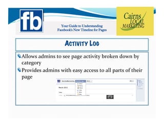 ACTIVITY LOG
!   llows	
  admins	
  to	
  see	
  page	
  activity	
  broken	
  down	
  by	
  
  A
  category	
  
!   rovides	
  admins	
  with	
  easy	
  access	
  to	
  all	
  parts	
  of	
  their	
  
  P
  page	
  
 