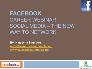 FACEBOOK
CAREER WEBINAR
SOCIAL MEDIA – THE NEW
WAY TO NETWORK
By: Natascha Saunders
www.theyouthcareercoach.com
www.nataschasaunders.com
 