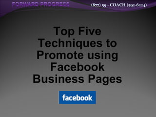 (877) 59 - COACH (592-6224)




   Top Five
 Techniques to
Promote using
   Facebook
Business Pages
 