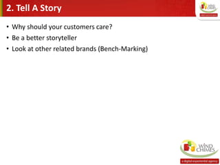 2. Tell A Story
• Why should your customers care?
• Be a better storyteller
• Look at other related brands (Bench-Marking)
 